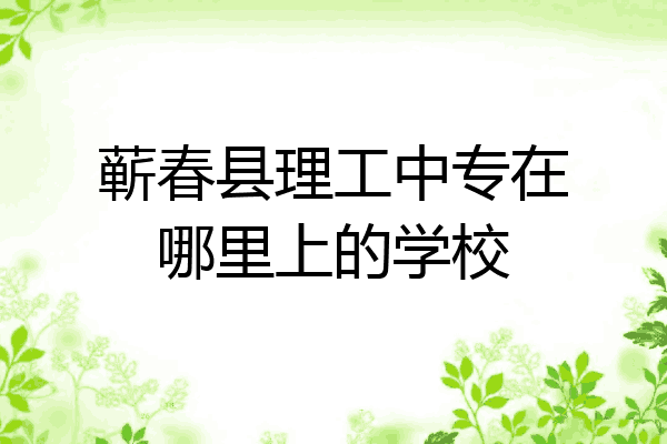 蕲春县理工中专在哪里上的学校
