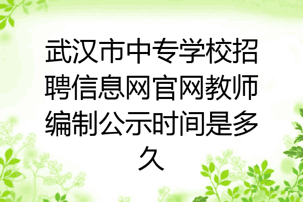 武汉市中专学校招聘信息网官网教师编制公示时间是多久