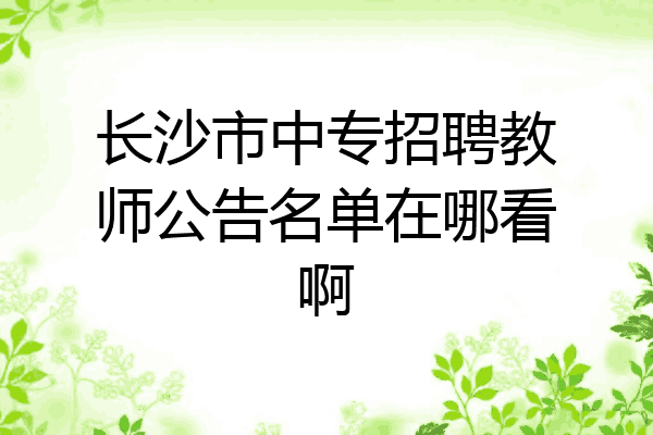 长沙市中专招聘教师公告名单在哪看啊
