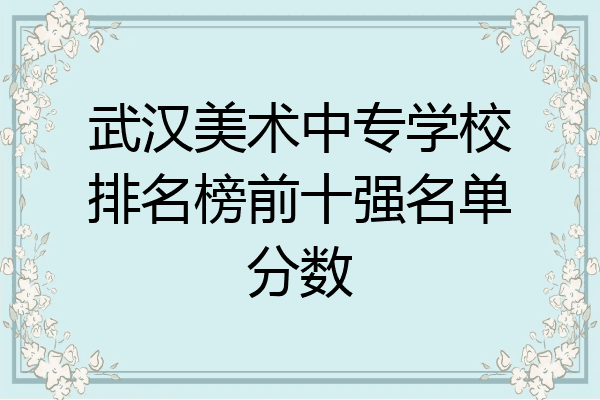 武汉美术中专学校排名榜前十强名单分数