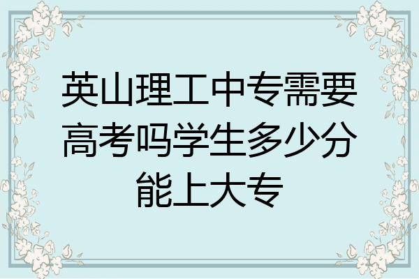 英山理工中专需要高考吗学生多少分能上大专