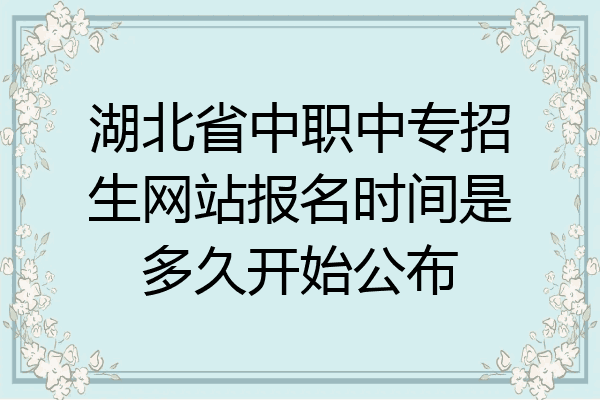 湖北省中职中专招生网站报名时间是多久开始公布