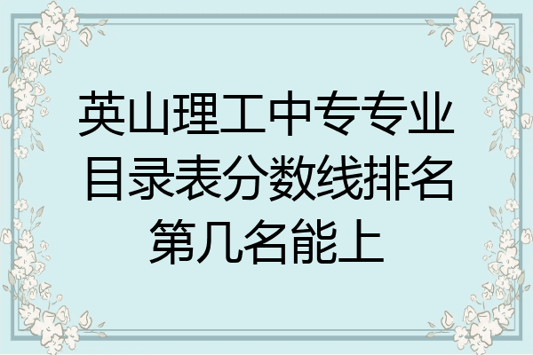 英山理工中专专业目录表分数线排名第几名能上