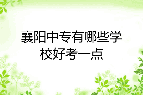 襄阳中专有哪些学校好考一点