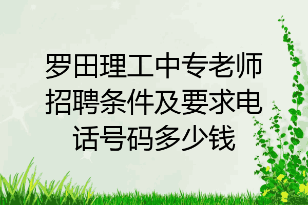 罗田理工中专老师招聘条件及要求电话号码多少钱