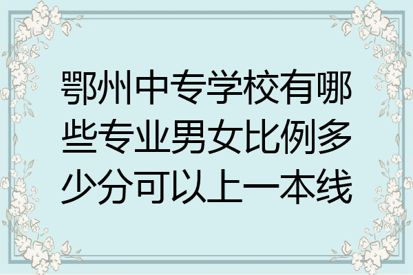 鄂州中专学校有哪些专业男女比例多少分可以上一本线