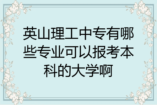 英山理工中专有哪些专业可以报考本科的大学啊