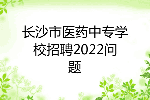 长沙市医药中专学校招聘2022问题
