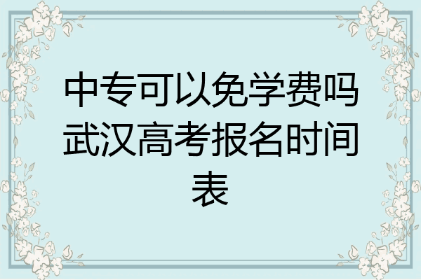 中专可以免学费吗武汉高考报名时间表