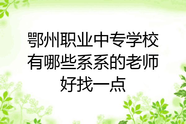 鄂州职业中专学校有哪些系系的老师好找一点