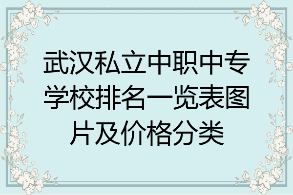 武汉私立中职中专学校排名一览表图片及价格分类