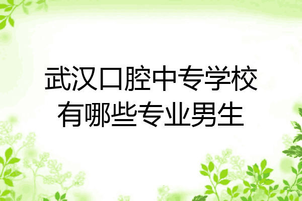 武汉口腔中专学校有哪些专业男生