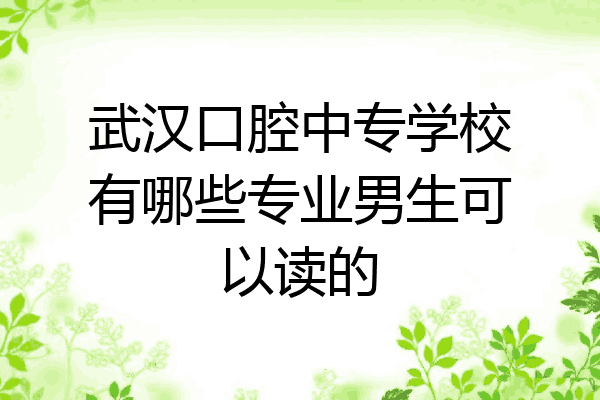 武汉口腔中专学校有哪些专业男生可以读的