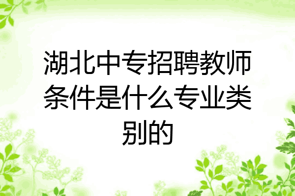 湖北中专招聘教师条件是什么专业类别的