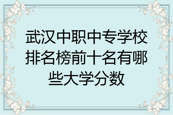 武汉中职中专学校排名榜前十名有哪些大学分数