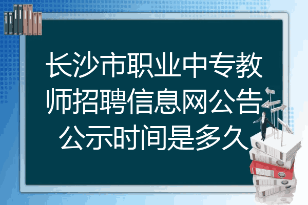 长沙市职业中专教师招聘信息网公告公示时间是多久