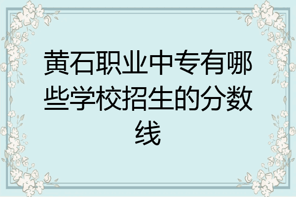 黄石职业中专有哪些学校招生的分数线
