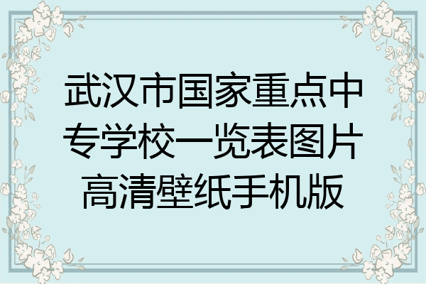 武汉市国家重点中专学校一览表图片高清壁纸手机版