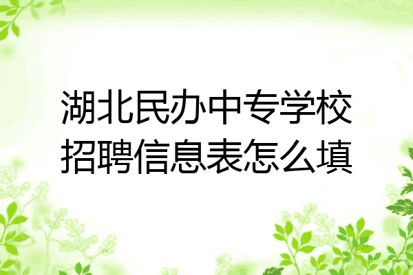 湖北民办中专学校招聘信息表怎么填