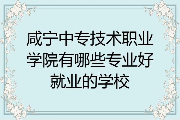 咸宁中专技术职业学院有哪些专业好就业的学校