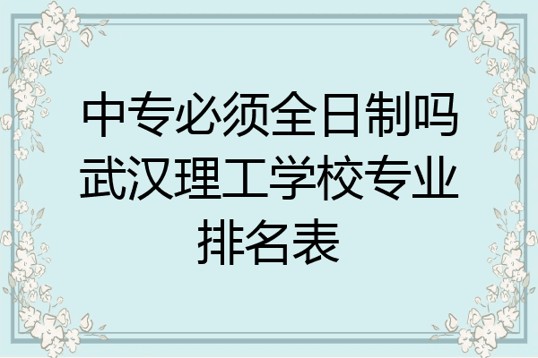 中专必须全日制吗武汉理工学校专业排名表