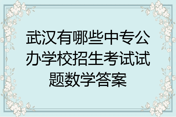 武汉有哪些中专公办学校招生考试试题数学答案