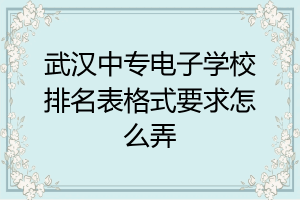 武汉中专电子学校排名表格式要求怎么弄