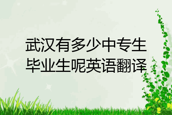 武汉有多少中专生毕业生呢英语翻译
