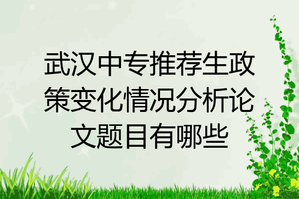 武汉中专推荐生政策变化情况分析论文题目有哪些