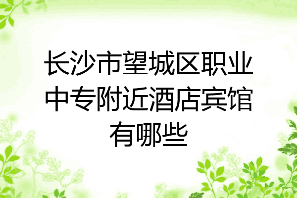 长沙市望城区职业中专附近酒店宾馆有哪些