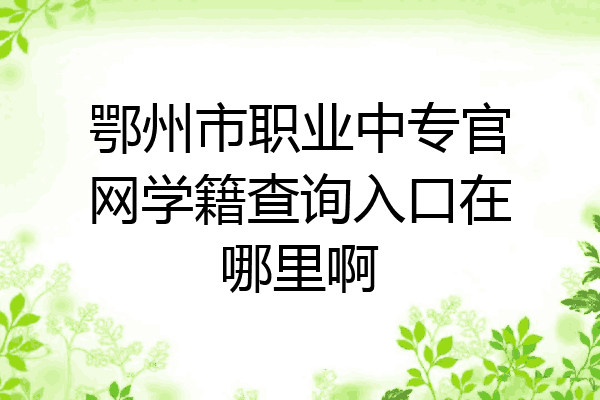 鄂州市职业中专官网学籍查询入口在哪里啊