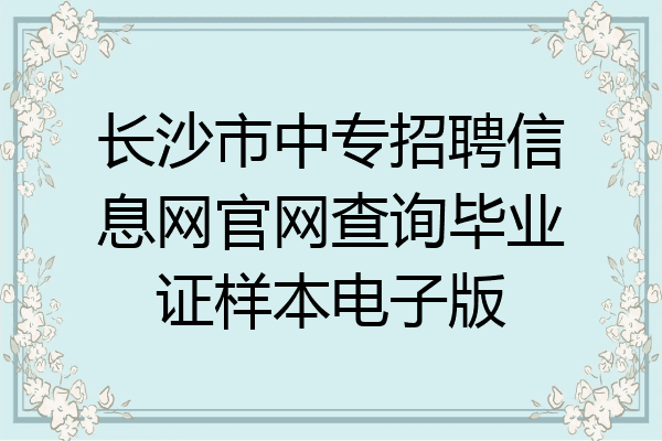 长沙市中专招聘信息网官网查询毕业证样本电子版