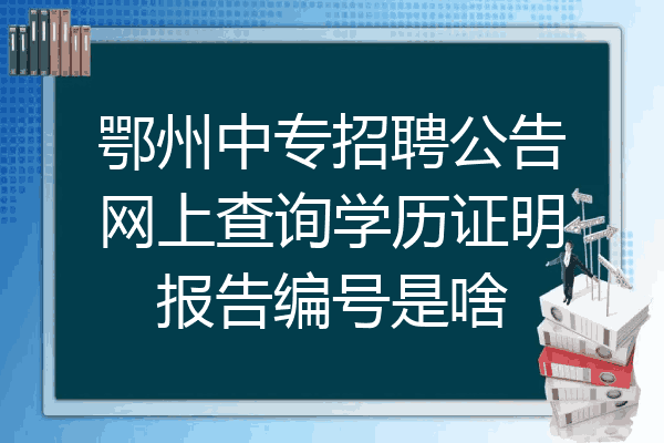 鄂州中专招聘公告网上查询学历证明报告编号是啥
