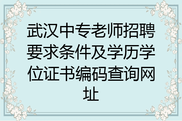 武汉中专老师招聘要求条件及学历学位证书编码查询网址