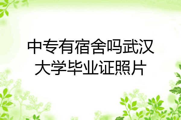 中专有宿舍吗武汉大学毕业证照片