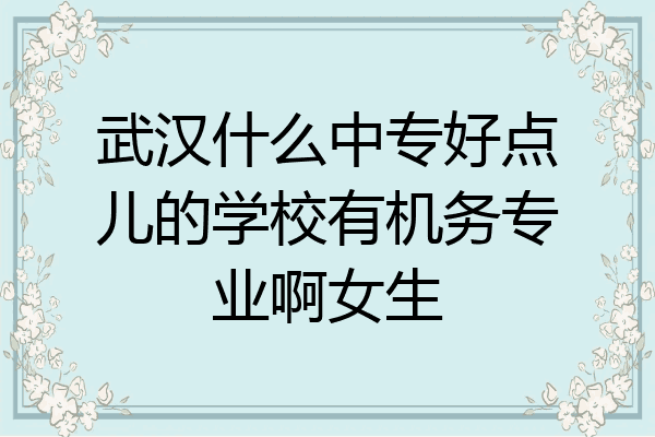 武汉什么中专好点儿的学校有机务专业啊女生