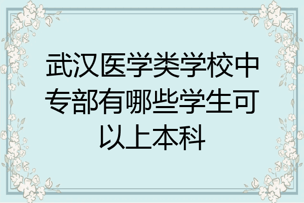武汉医学类学校中专部有哪些学生可以上本科