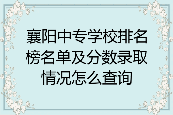 襄阳中专学校排名榜名单及分数录取情况怎么查询
