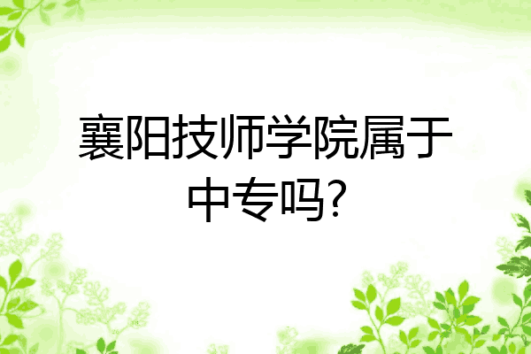 襄阳技师学院属于中专吗?