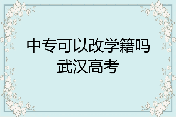 中专可以改学籍吗武汉高考