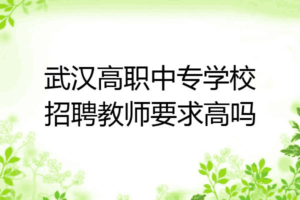 武汉高职中专学校招聘教师要求高吗