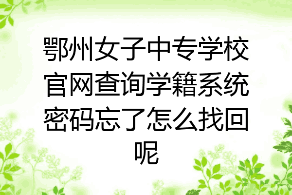 鄂州女子中专学校官网查询学籍系统密码忘了怎么找回呢