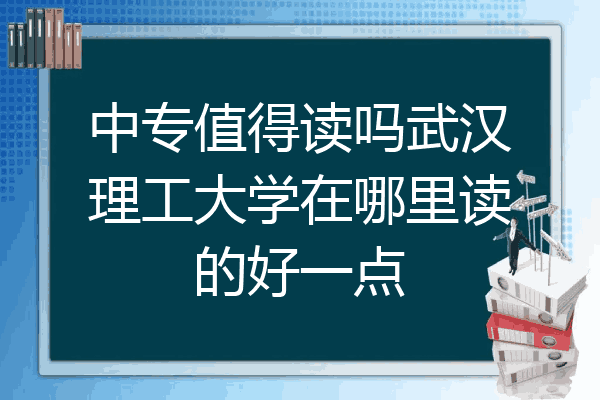 中专值得读吗武汉理工大学在哪里读的好一点