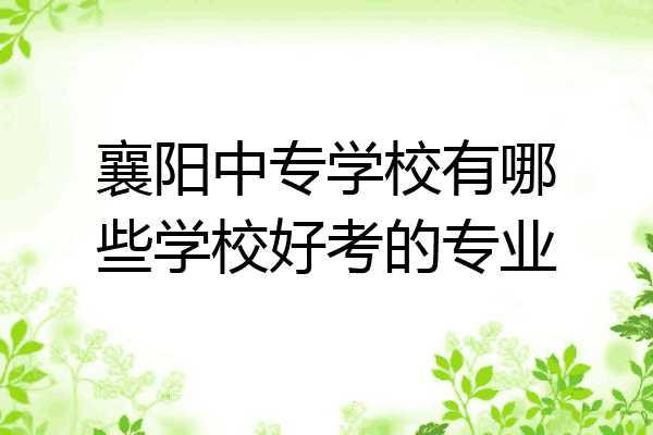 襄阳中专学校有哪些学校好考的专业
