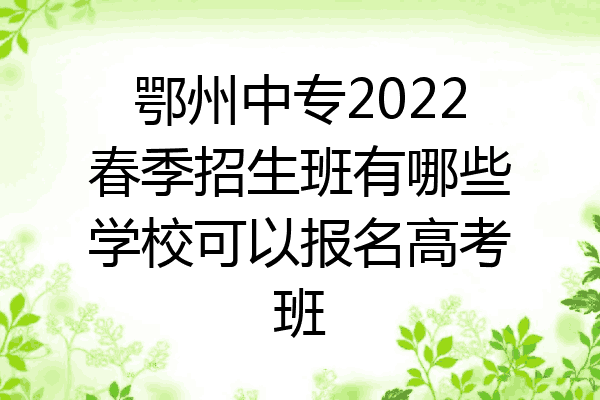 鄂州中专2022春季招生班有哪些学校可以报名高考班