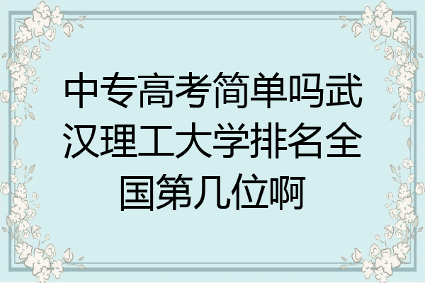 中专高考简单吗武汉理工大学排名全国第几位啊