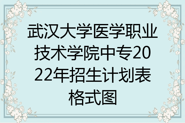 武汉大学医学职业技术学院中专2022年招生计划表格式图