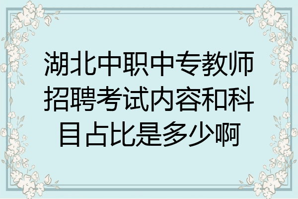 湖北中职中专教师招聘考试内容和科目占比是多少啊