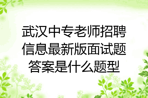 武汉中专老师招聘信息最新版面试题答案是什么题型