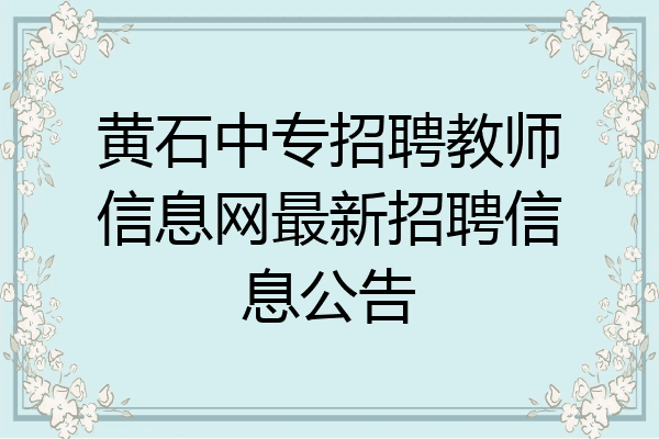 黄石中专招聘教师信息网最新招聘信息公告